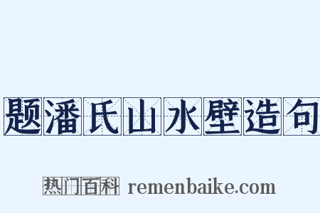 题潘氏山水壁造句是什么意思的图片